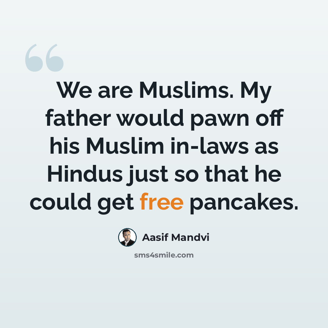 “We are Muslims. My father would pawn off his Muslim in-laws as Hindus just so that he could get free pancakes.” quote by Aasif Mandvi