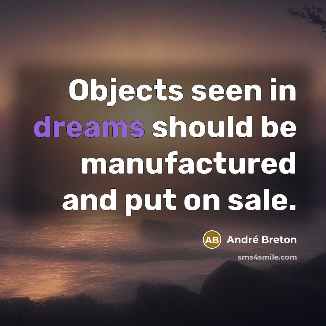 “Objects seen in dreams should be manufactured and put on sale.” quote by Andre Breton