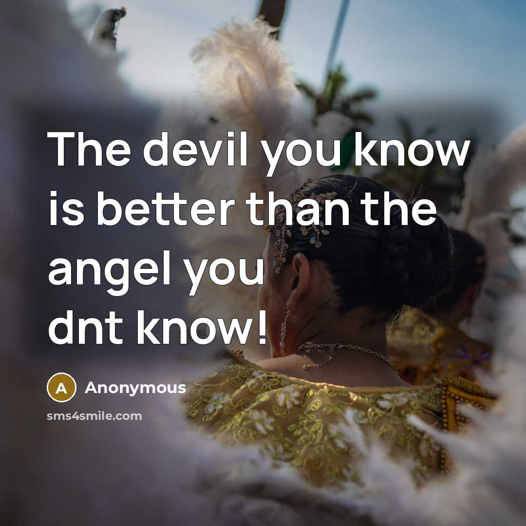 “The devil you know is better than the angel you dnt know!” quote by Anonymous