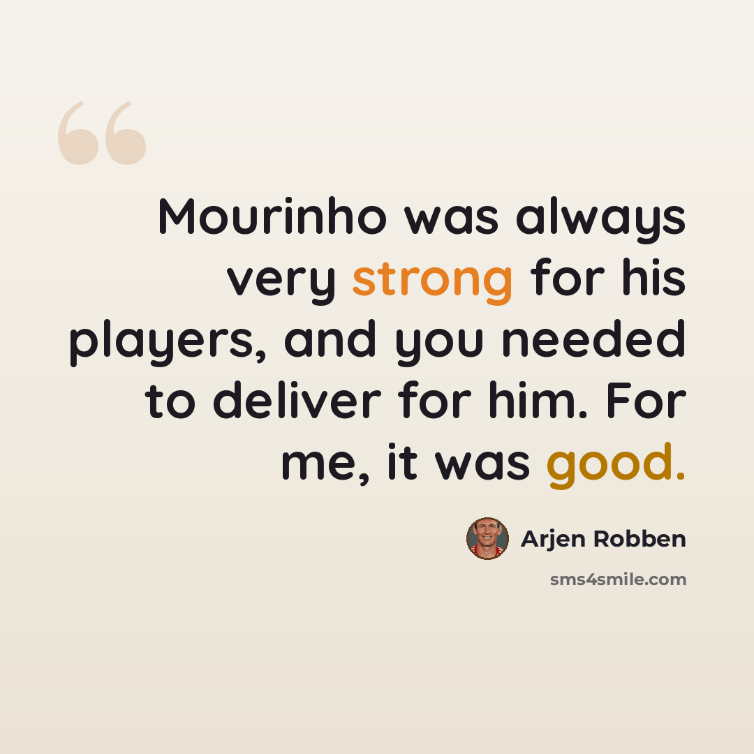 “Mourinho was always very strong for his players, and you needed to deliver for him. For me, it was good.” quote by Arjen Robben