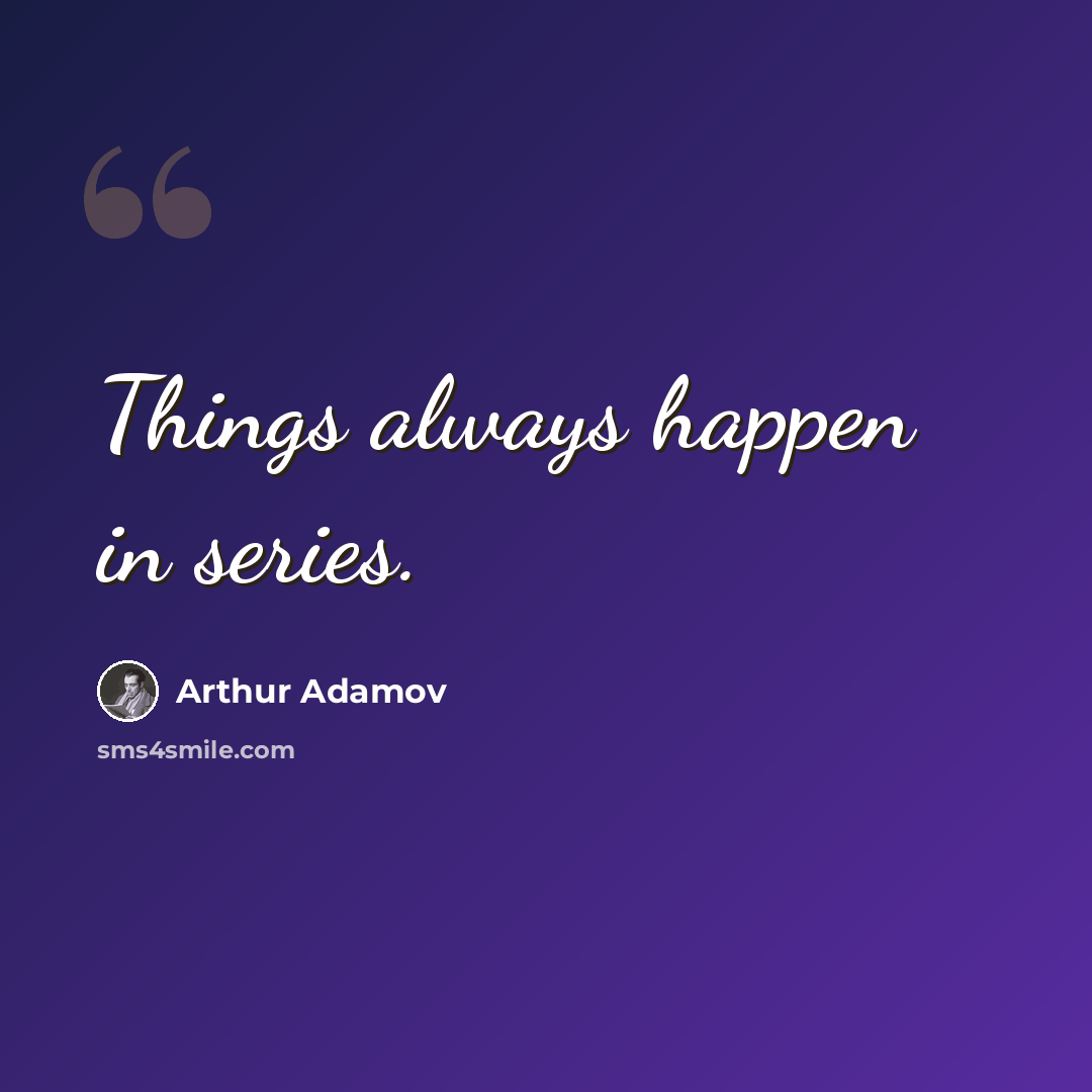 “Things always happen in series.” quote by Arthur Adamov