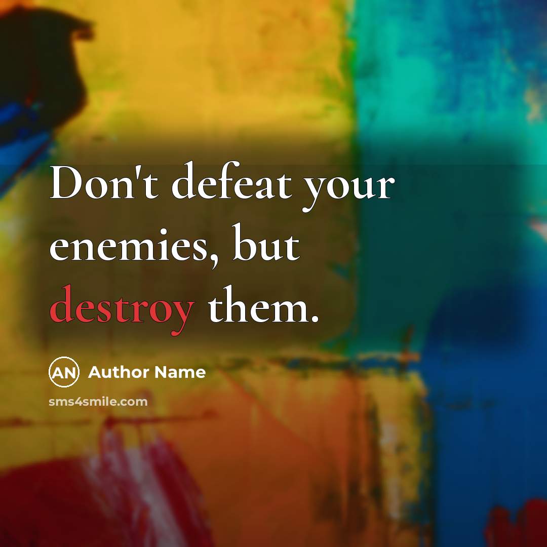 “Don't defeat your enemies, but destroy them.” quote by Author Name