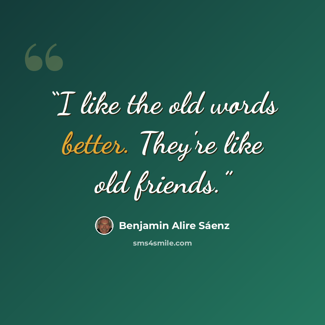 “I like the old words better. They're like old friends.” quote by Benjamin Alire Sáenz