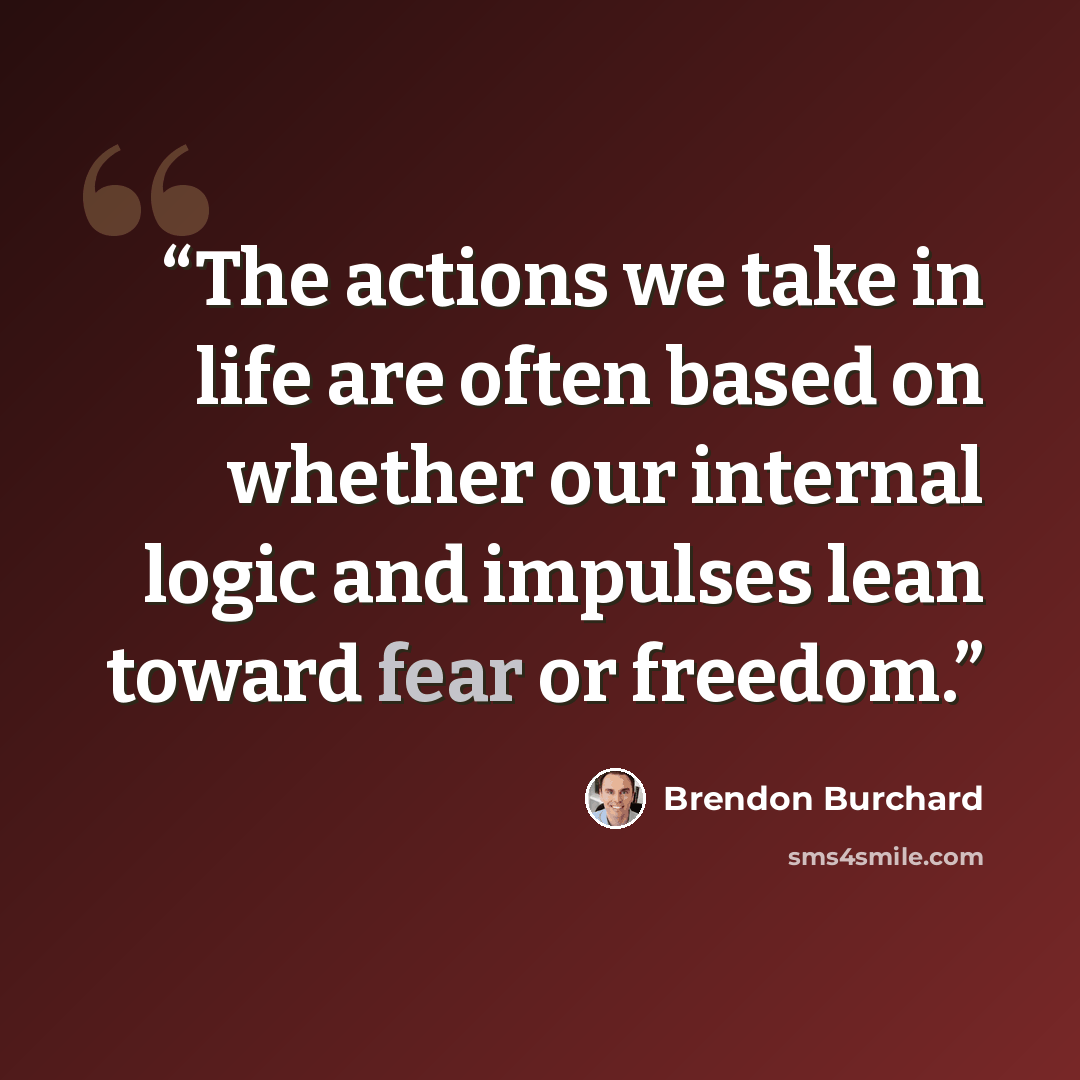 “The actions we take in life are often based on whether our internal logic and impulses lean toward fear or freedom.” quote by Brendon Burchard