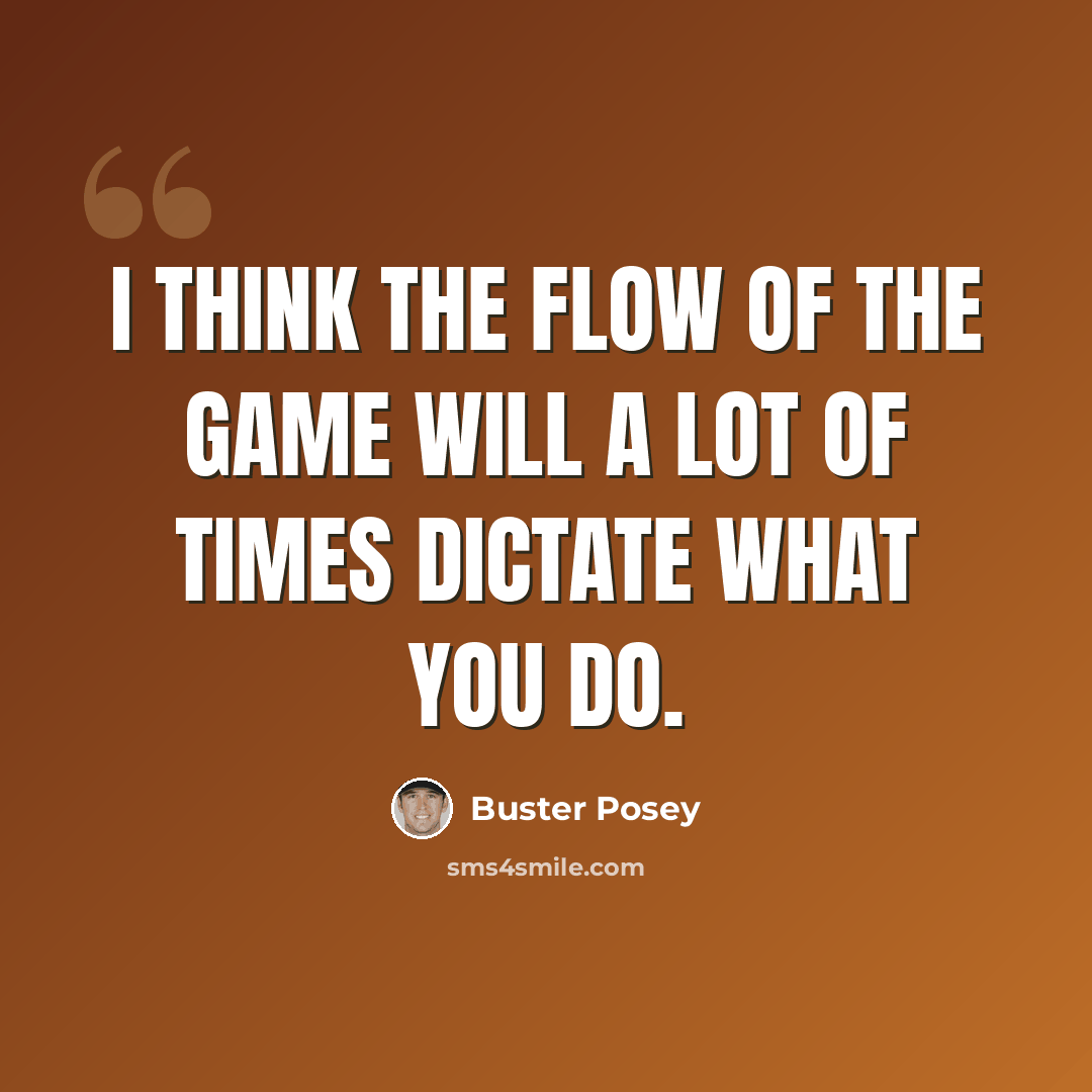 “I think the flow of the game will a lot of times dictate what you do.” quote by Buster Posey