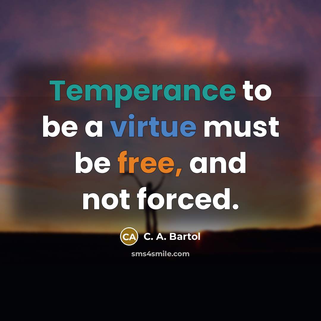 “Temperance to be a virtue must be free, and not forced.” quote by C. A. Bartol