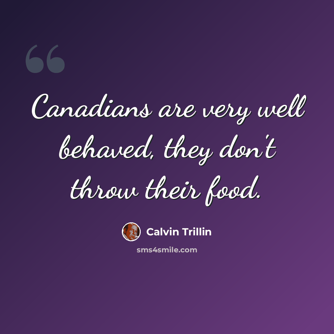 “Canadians are very well behaved, they don't throw their food.” quote by Calvin Trillin