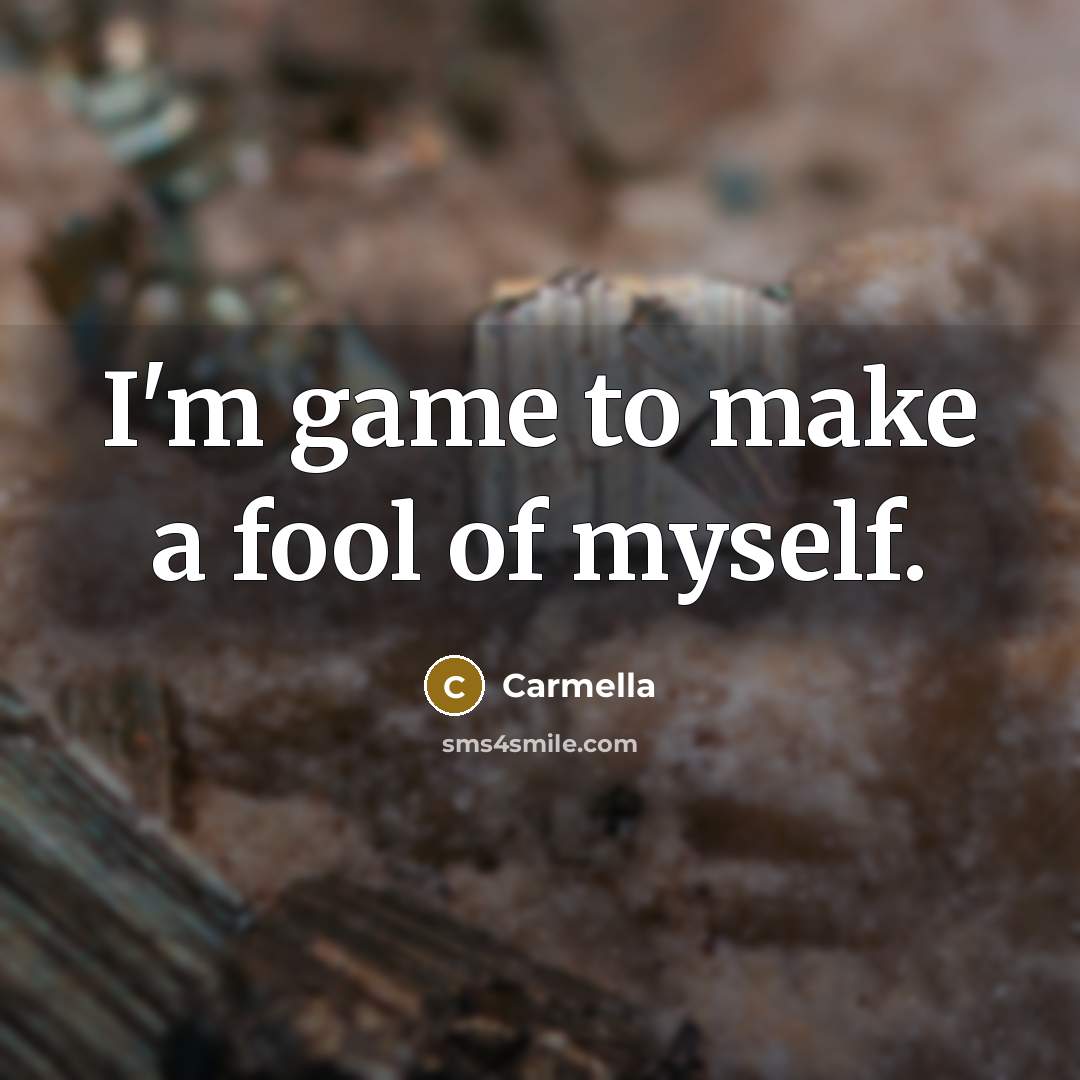 “I'm game to make a fool of myself.” quote by Carmella