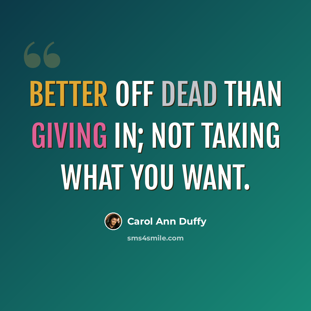 “Better off dead than giving in; not taking what you want.” quote by Carol Ann Duffy
