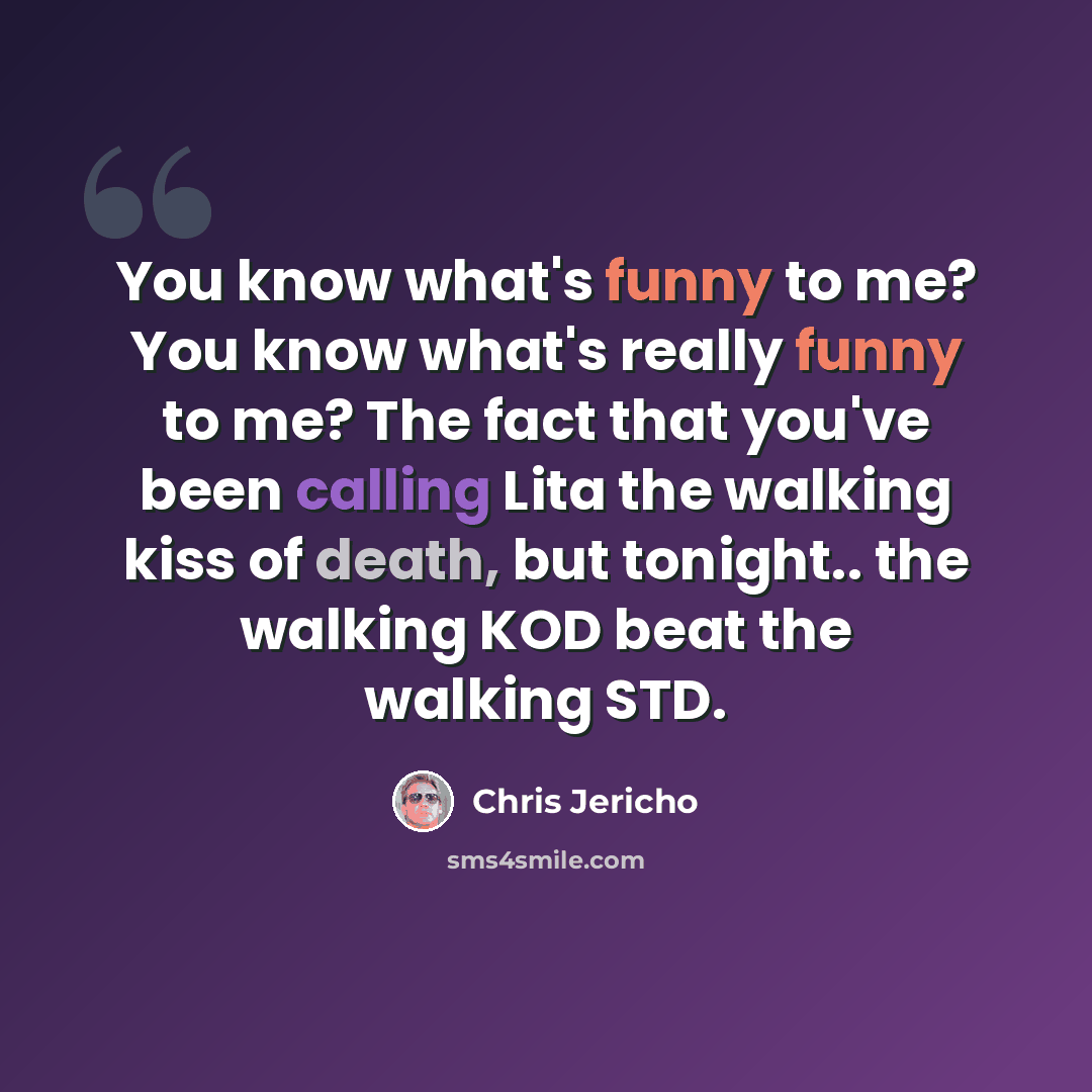 “You know what's funny to me? You know what's really funny to me? The fact that you've been calling Lita the walking kiss of death, but tonight.. the walking KOD beat the walking STD.” quote by Chris Jericho