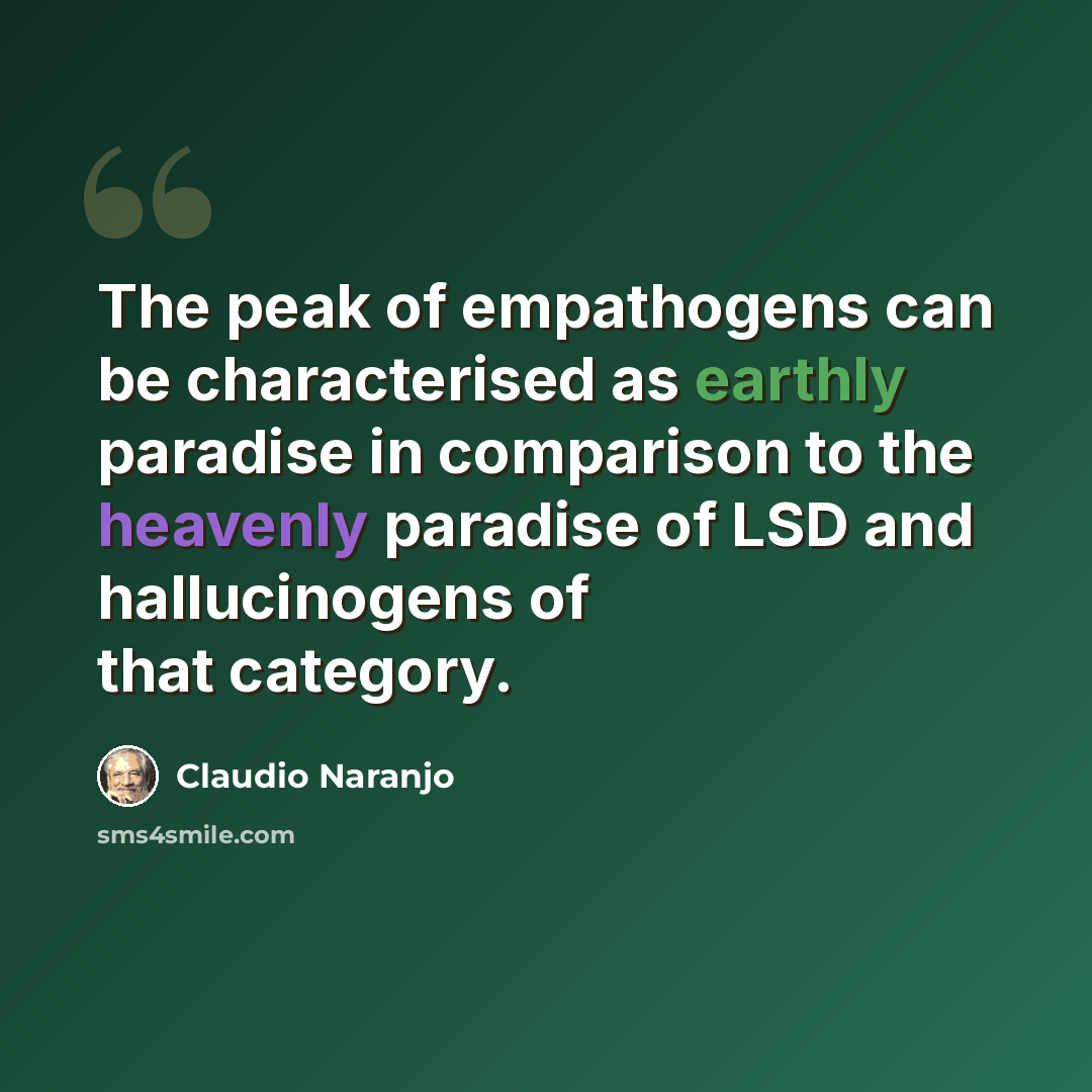 “The peak of empathogens can be characterised as earthly paradise in comparison to the heavenly paradise of LSD and hallucinogens of that category.” quote by Claudio Naranjo