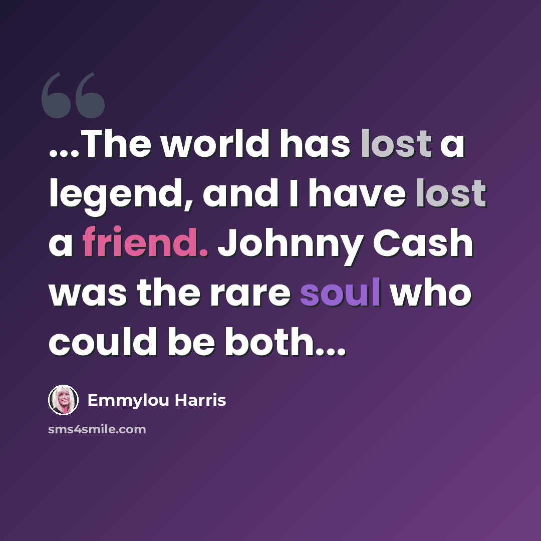 “...The world has lost a legend, and I have lost a friend. Johnny Cash was the rare soul who could be both...” quote by Emmylou Harris