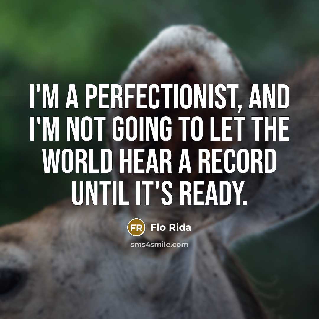 “I'm a perfectionist, and I'm not going to let the world hear a record until it's ready.” quote by Flo Rida