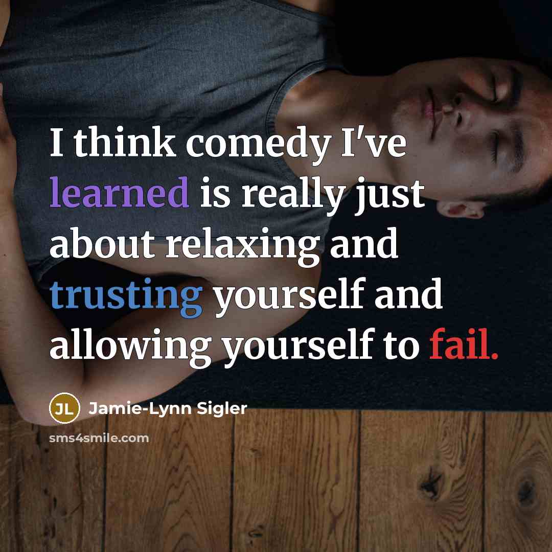 “I think comedy I've learned is really just about relaxing and trusting yourself and allowing yourself to fail.” quote by Jamie-Lynn Sigler