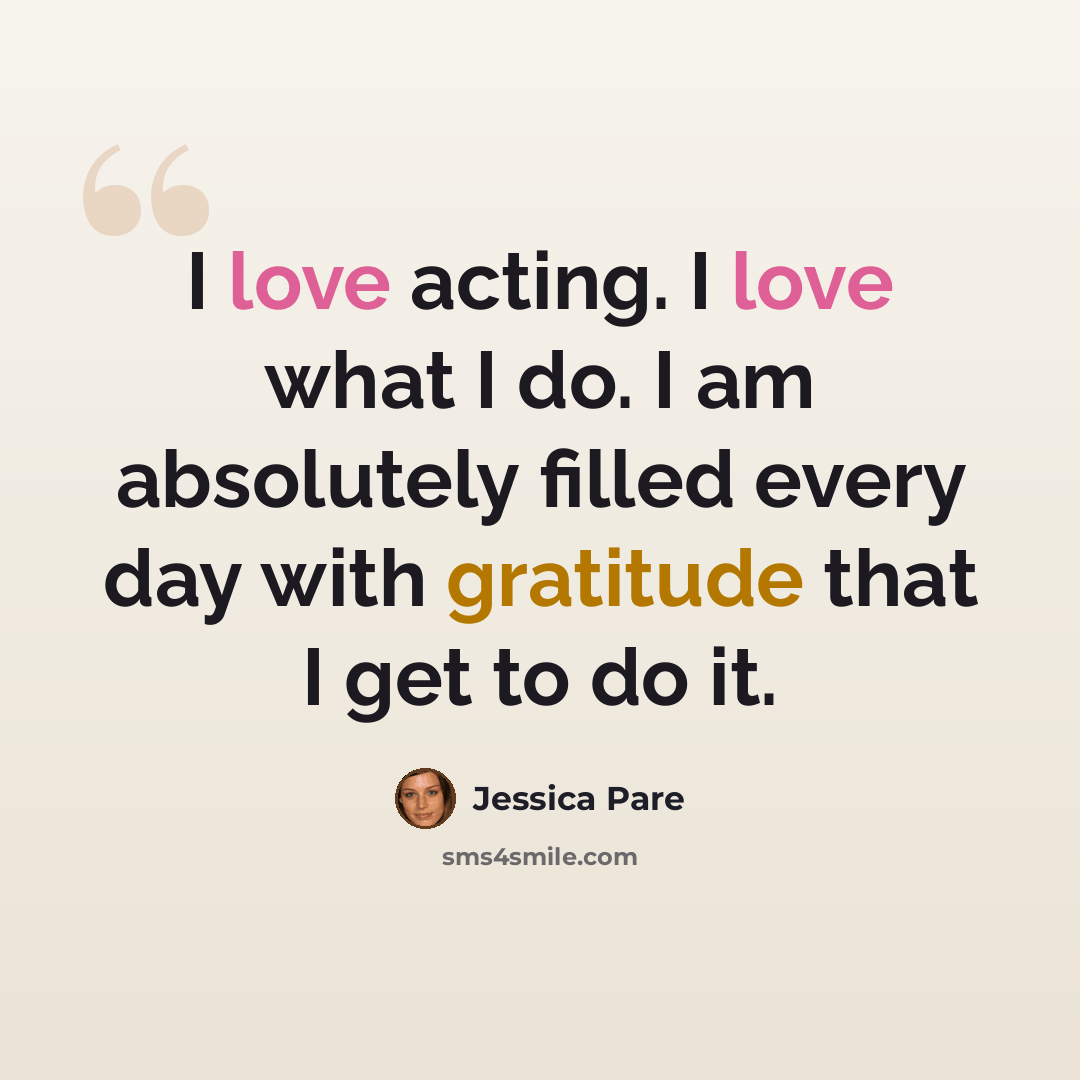 “I love acting. I love what I do. I am absolutely filled every day with gratitude that I get to do it.” quote by Jessica Pare