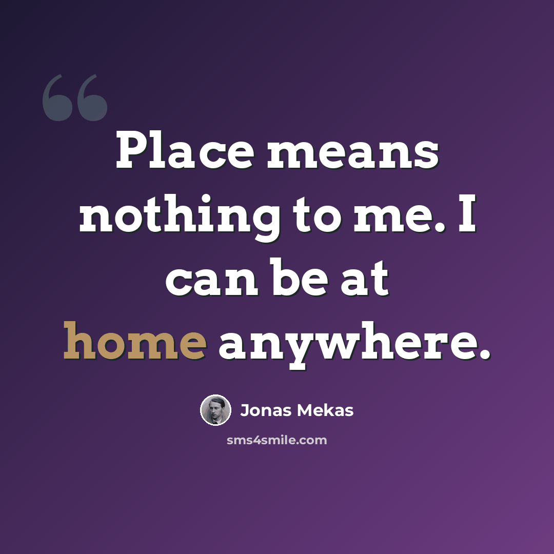 “Place means nothing to me. I can be at home anywhere.” quote by Jonas Mekas