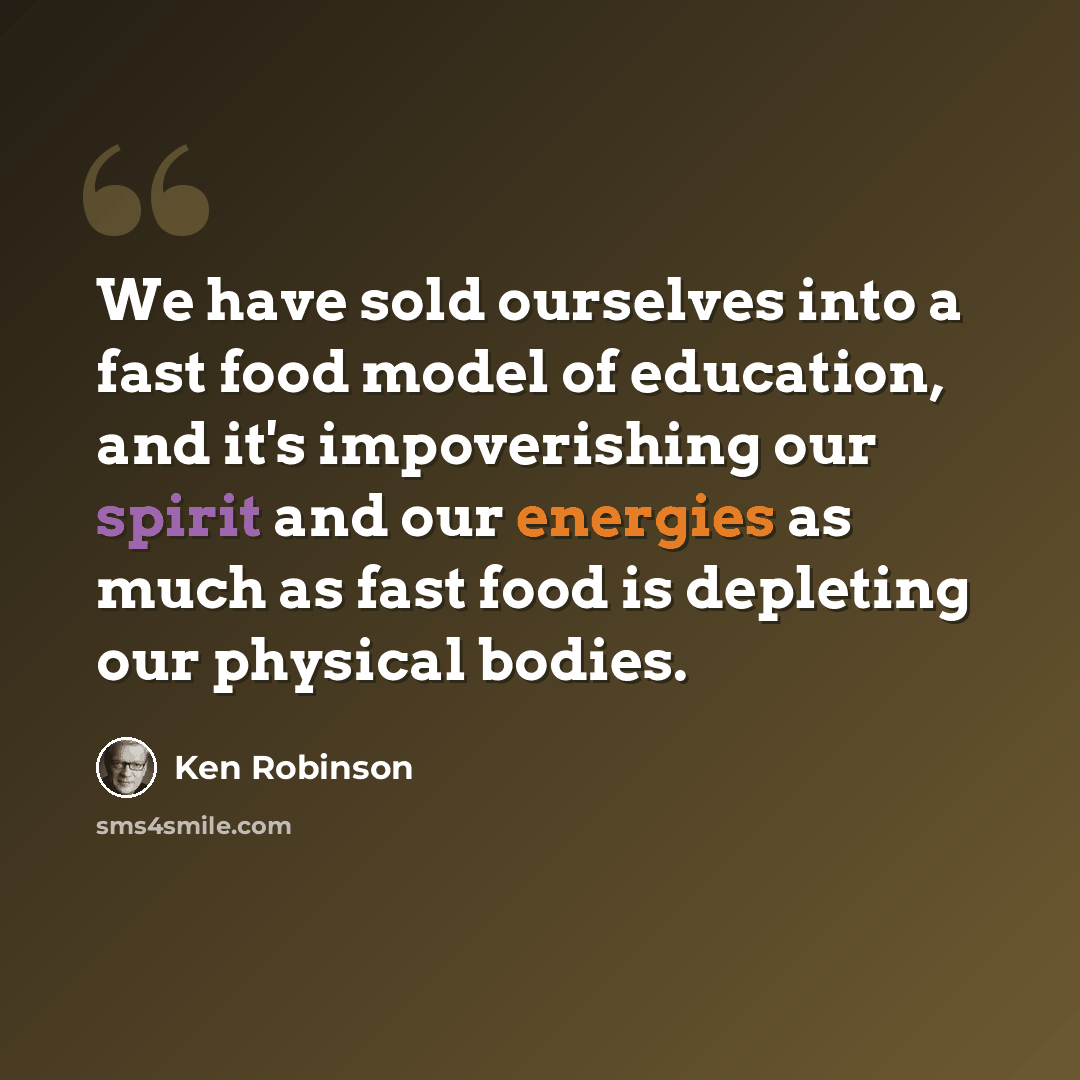 “We have sold ourselves into a fast food model of education, and it's impoverishing our spirit and our energies as much as fast food is depleting our physical bodies.” quote by Ken Robinson