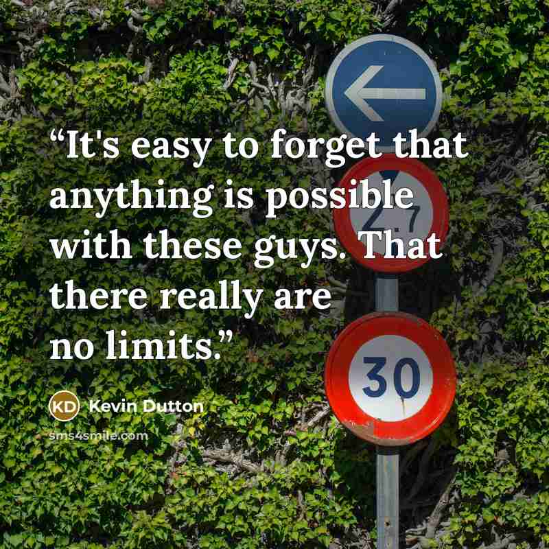 “It's easy to forget that anything is possible with these guys. That there really are no limits.” quote by Kevin Dutton