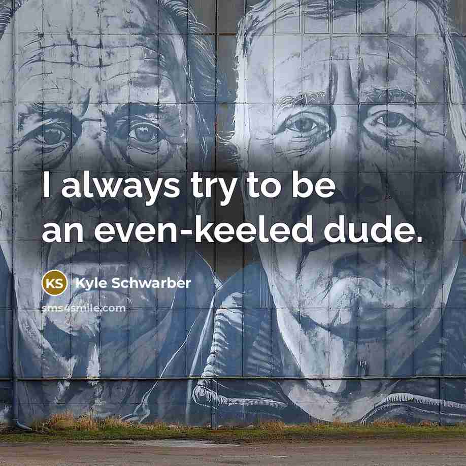 “I always try to be an even-keeled dude.” quote by Kyle Schwarber