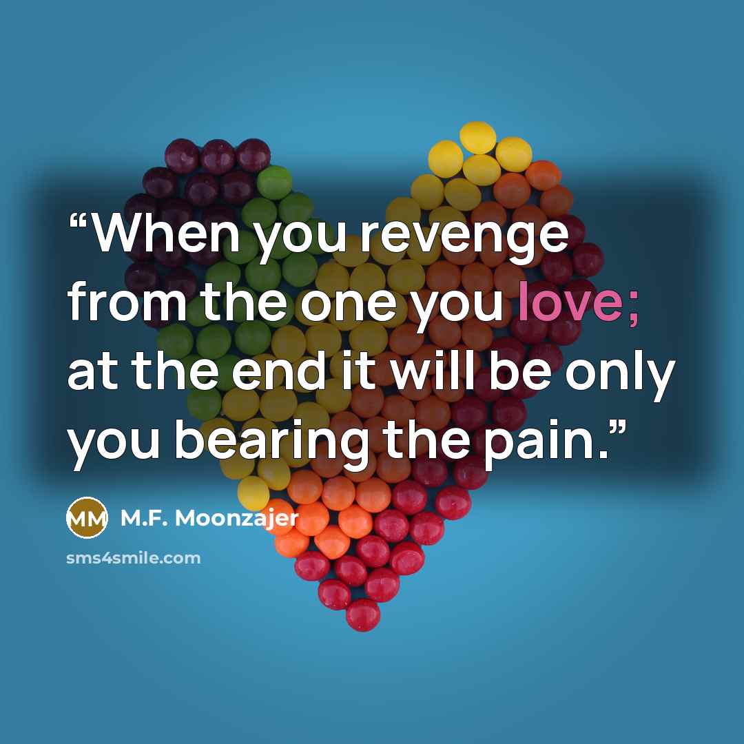“When you revenge from the one you love; at the end it will be only you bearing the pain.” quote by M.F. Moonzajer