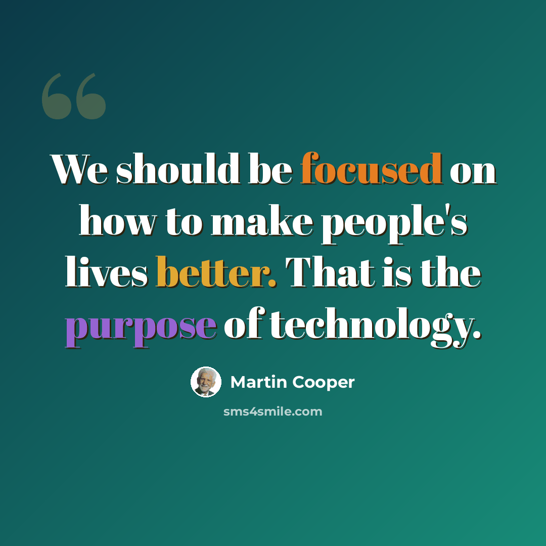 “We should be focused on how to make people's lives better. That is the purpose of technology.” quote by Martin Cooper