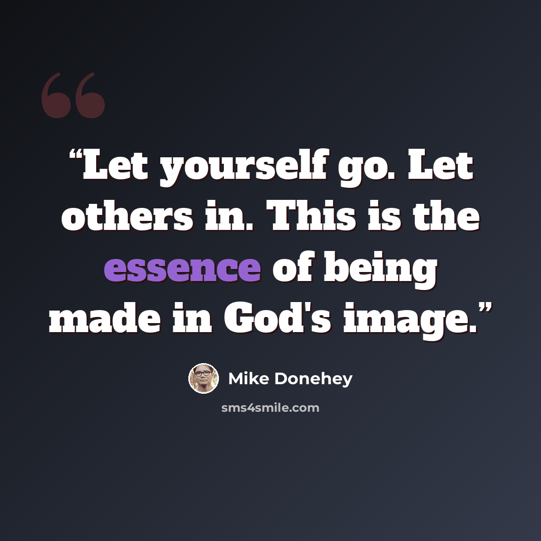 “Let yourself go. Let others in. This is the essence of being made in God's image.” quote by Mike Donehey