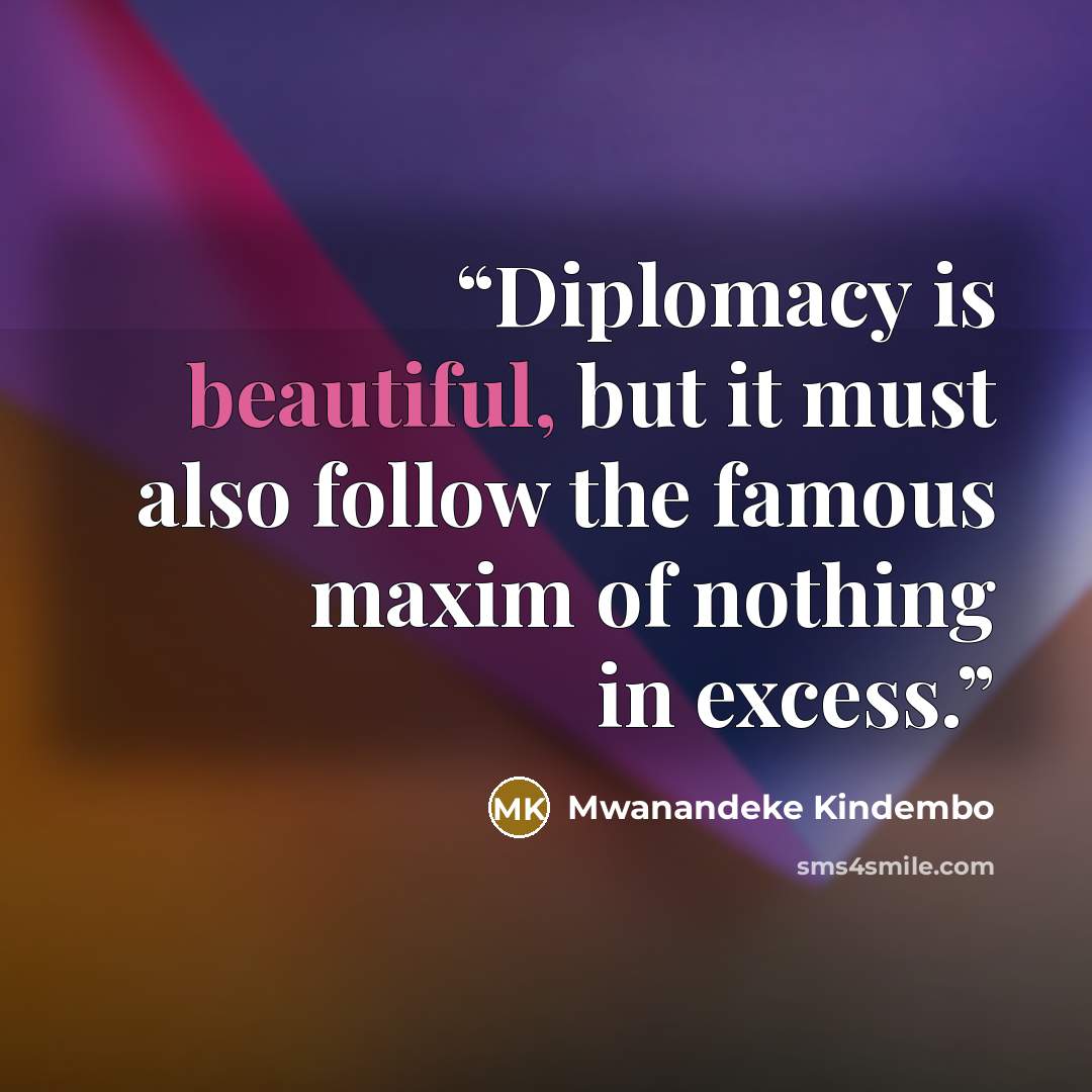 “Diplomacy is beautiful, but it must also follow the famous maxim of nothing in excess.” quote by Mwanandeke Kindembo