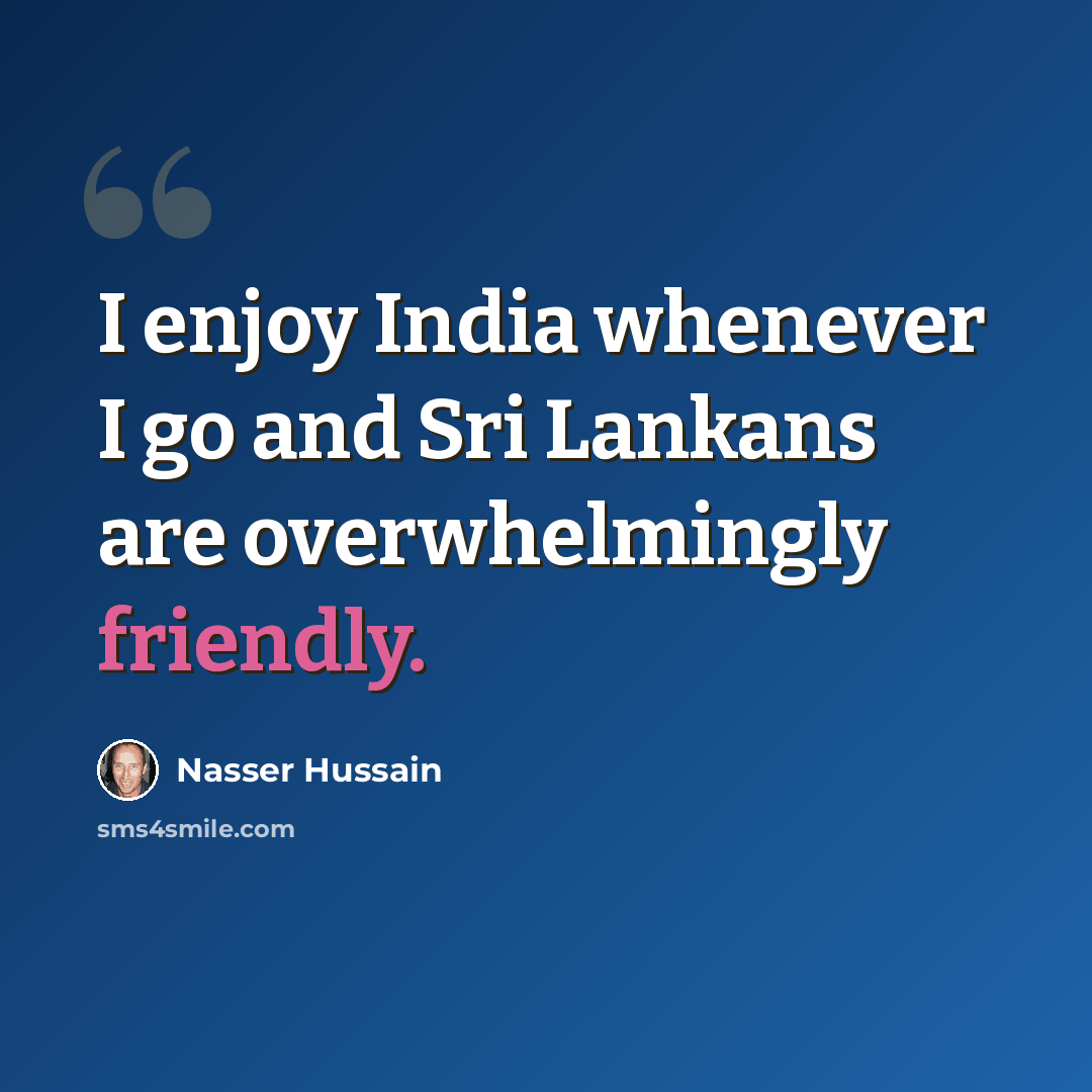 “I enjoy India whenever I go and Sri Lankans are overwhelmingly friendly.” quote by Nasser Hussain