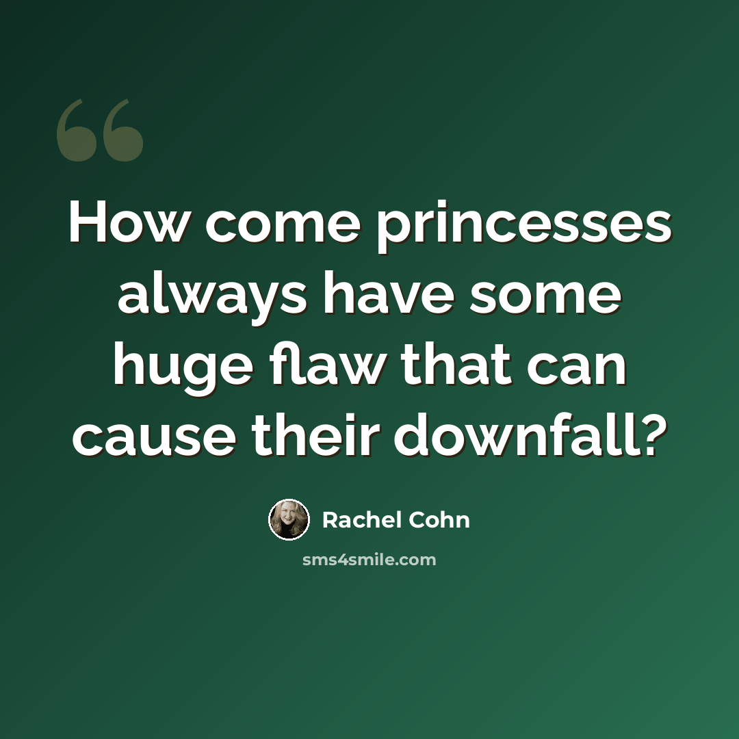 “How come princesses always have some huge flaw that can cause their downfall?” quote by Rachel Cohn