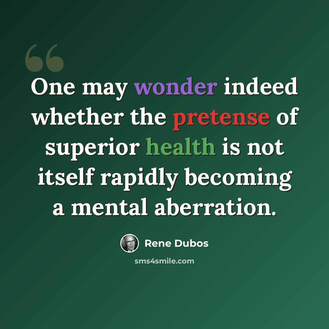 “One may wonder indeed whether the pretense of superior health is not itself rapidly becoming a mental aberration.” quote by Rene Dubos