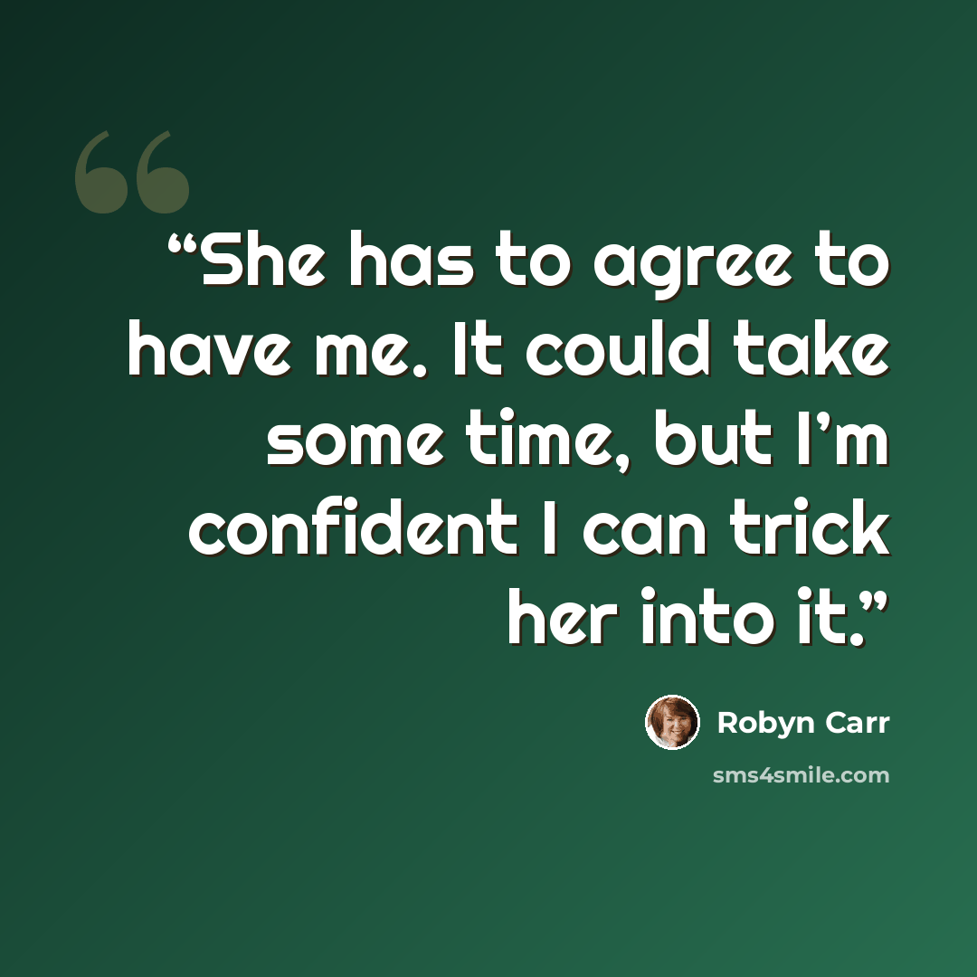 “She has to agree to have me. It could take some time, but I’m confident I can trick her into it.” quote by Robyn Carr