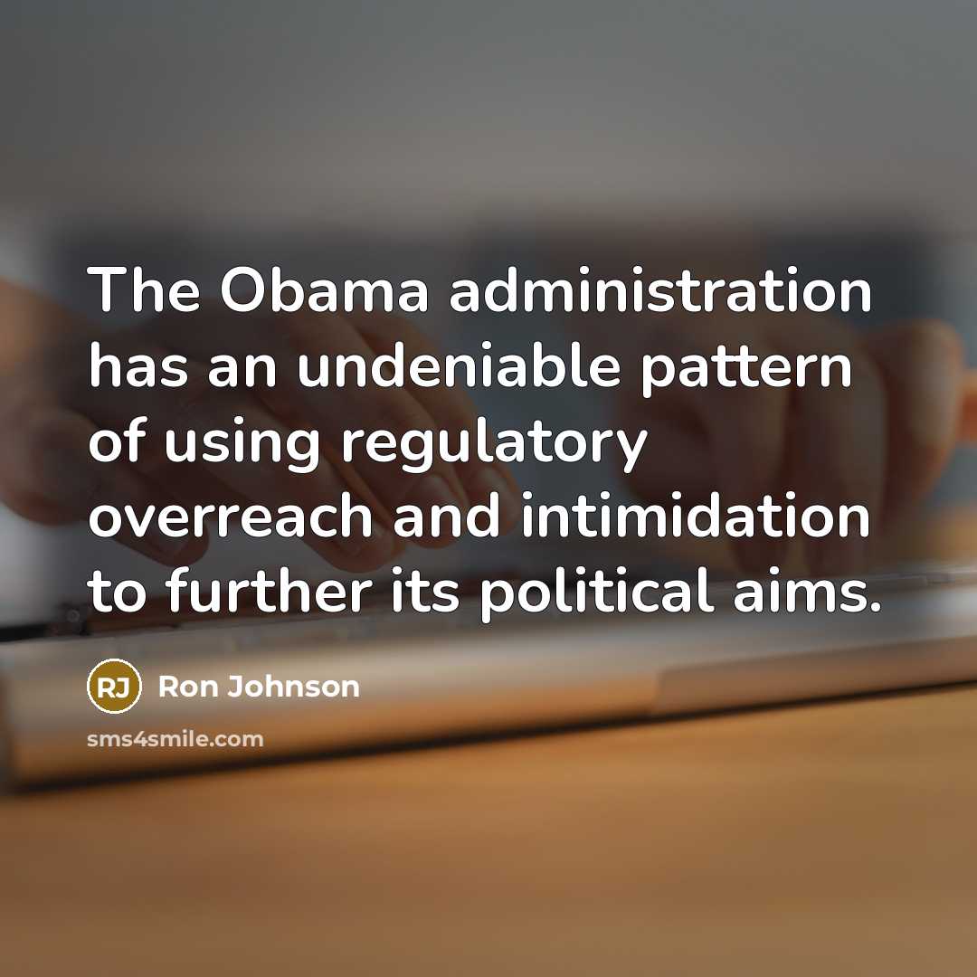 “The Obama administration has an undeniable pattern of using regulatory overreach and intimidation to further its political aims.” quote by Ron Johnson