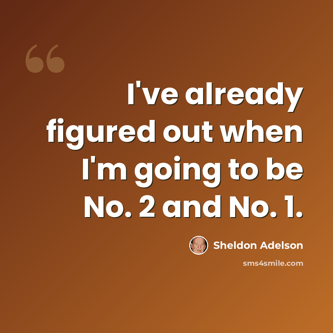 “I've already figured out when I'm going to be No. 2 and No. 1.” quote by Sheldon Adelson