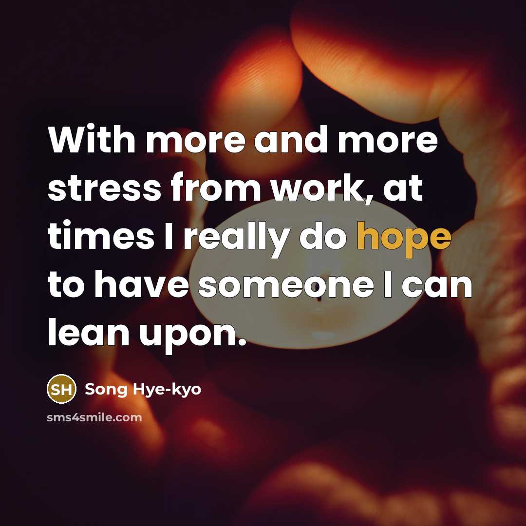 “With more and more stress from work, at times I really do hope to have someone I can lean upon.” quote by Song Hye-kyo