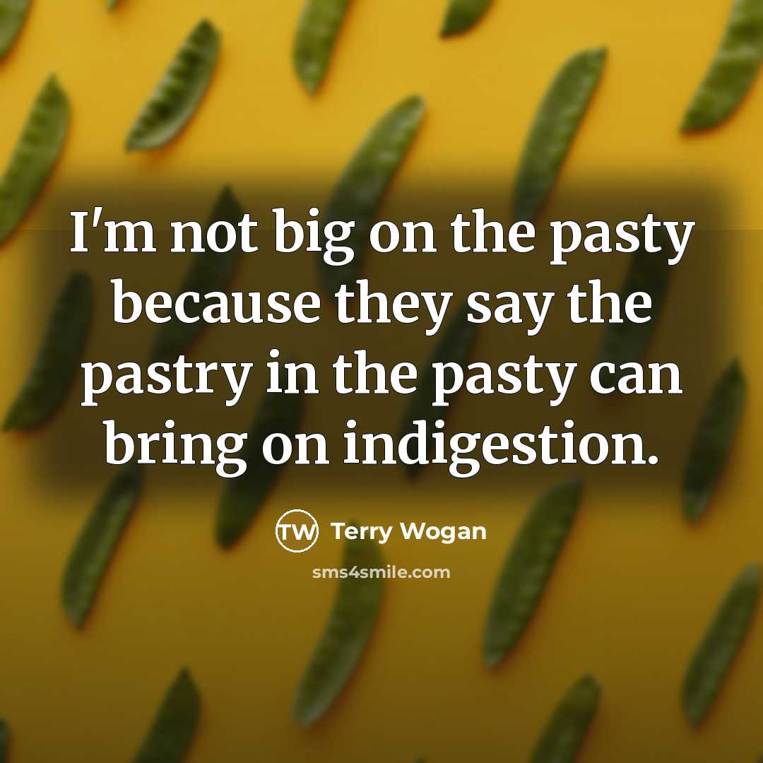 “I'm not big on the pasty because they say the pastry in the pasty can bring on indigestion.” quote by Terry Wogan