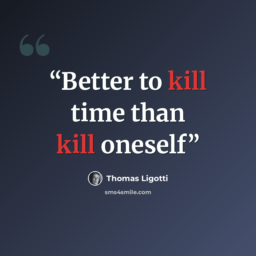 “Better to kill time than kill oneself” quote by Thomas Ligotti