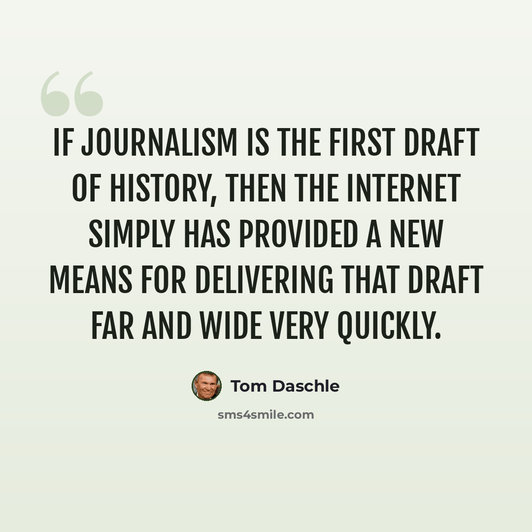 “If journalism is the first draft of history, then the Internet simply has provided a new means for delivering that draft far and wide very quickly.” quote by Tom Daschle