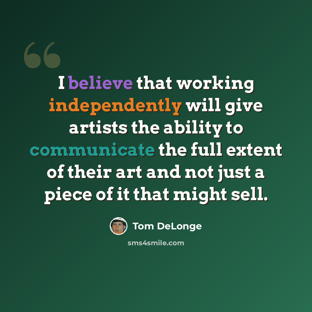 “I believe that working independently will give artists the ability to communicate the full extent of their art and not just a piece of it that might sell.” quote by Tom DeLonge