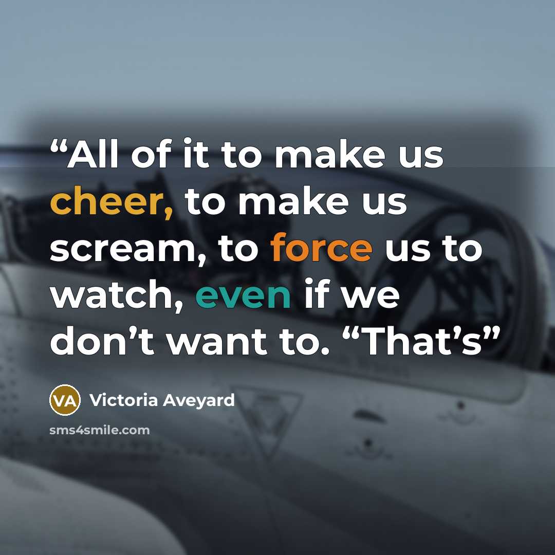 “All of it to make us cheer, to make us scream, to force us to watch, even if we don’t want to. “That’s” quote by Victoria Aveyard