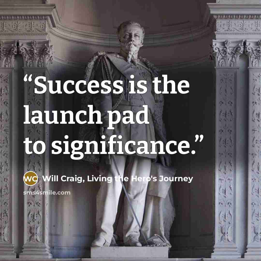 “Success is the launch pad to significance.” quote by Will Craig, Living the Hero's Journey