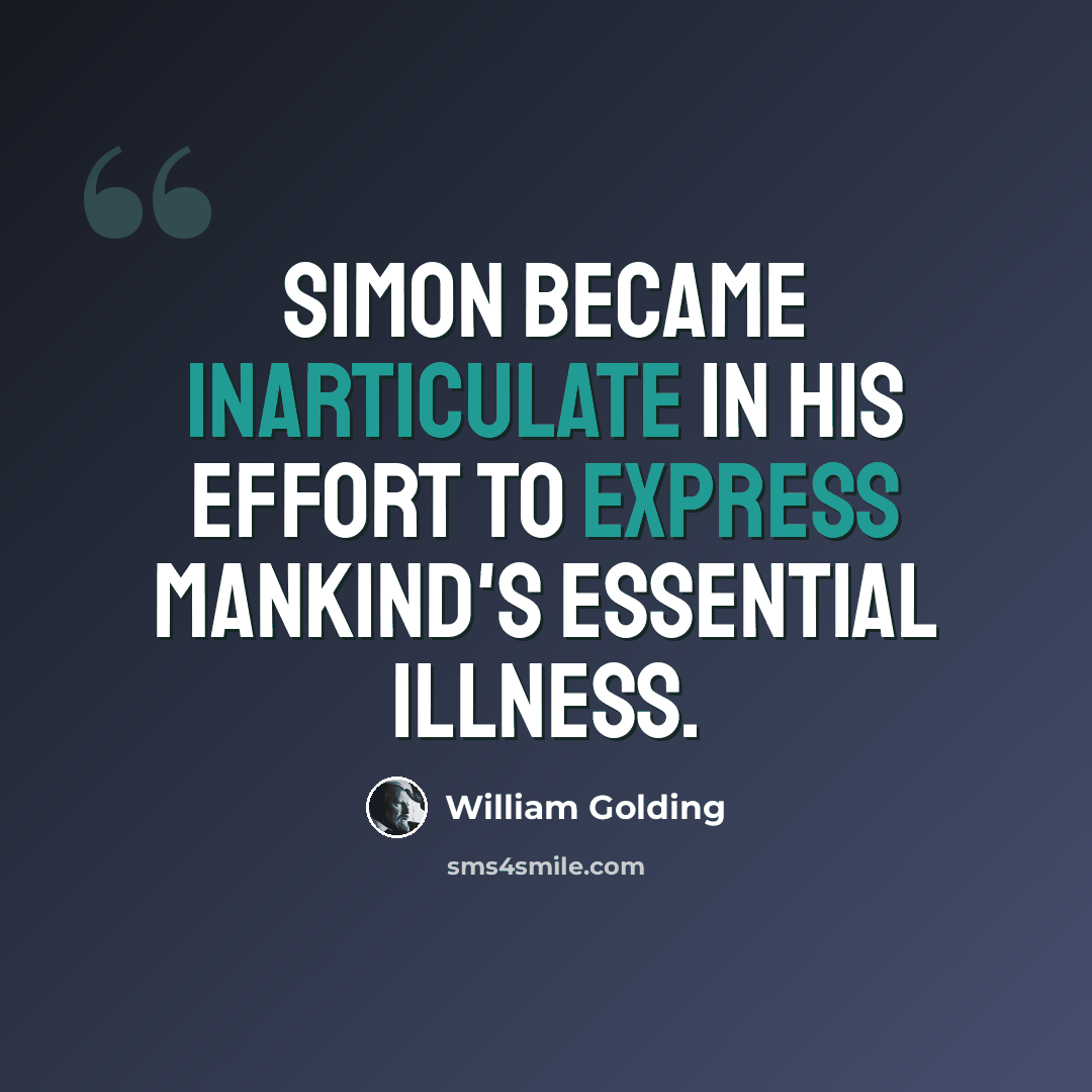“Simon became inarticulate in his effort to express mankind's essential illness.” quote by William Golding