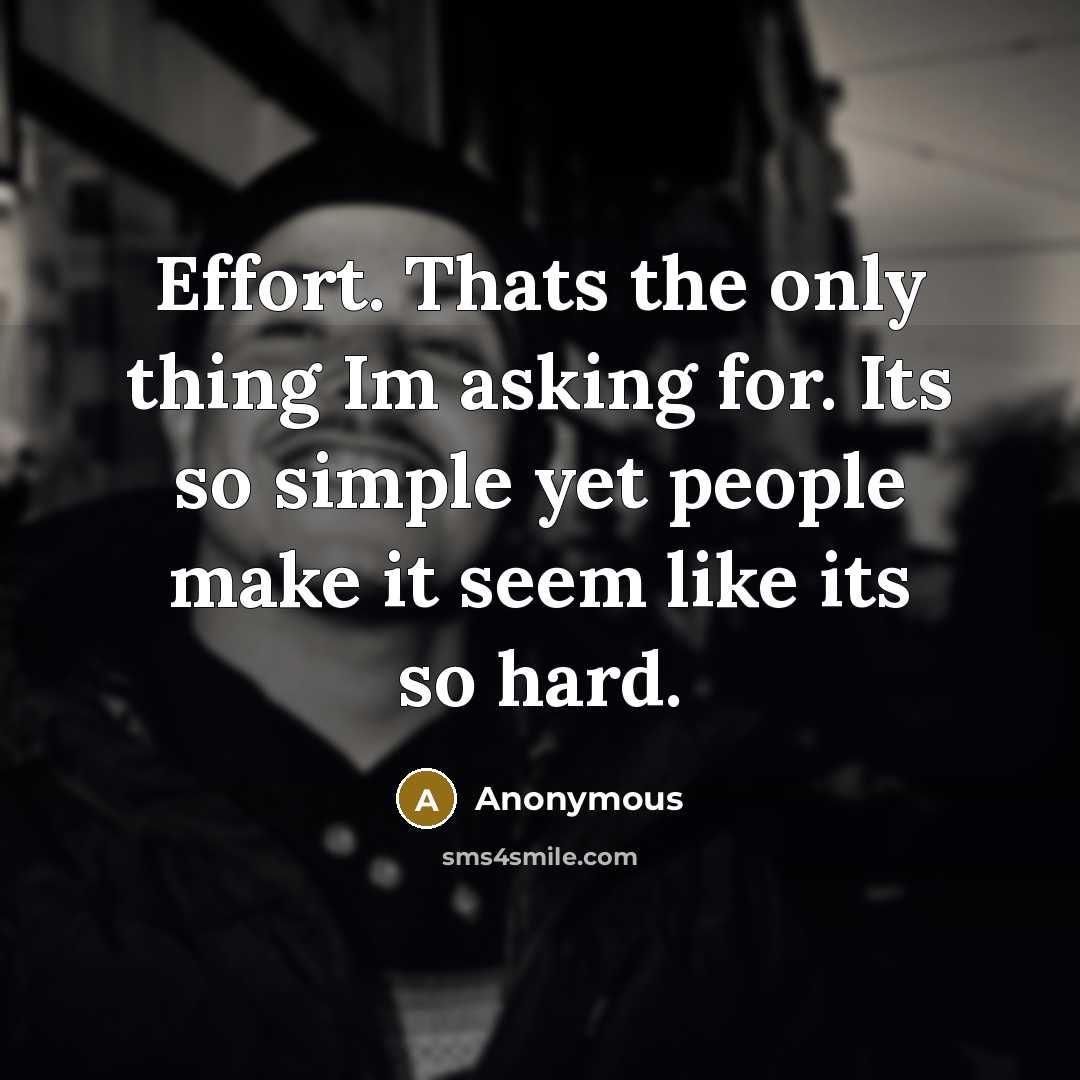 “Effort. Thats the only thing Im asking for. Its so simple yet people make it seem like its so hard.” quote by Anonymous