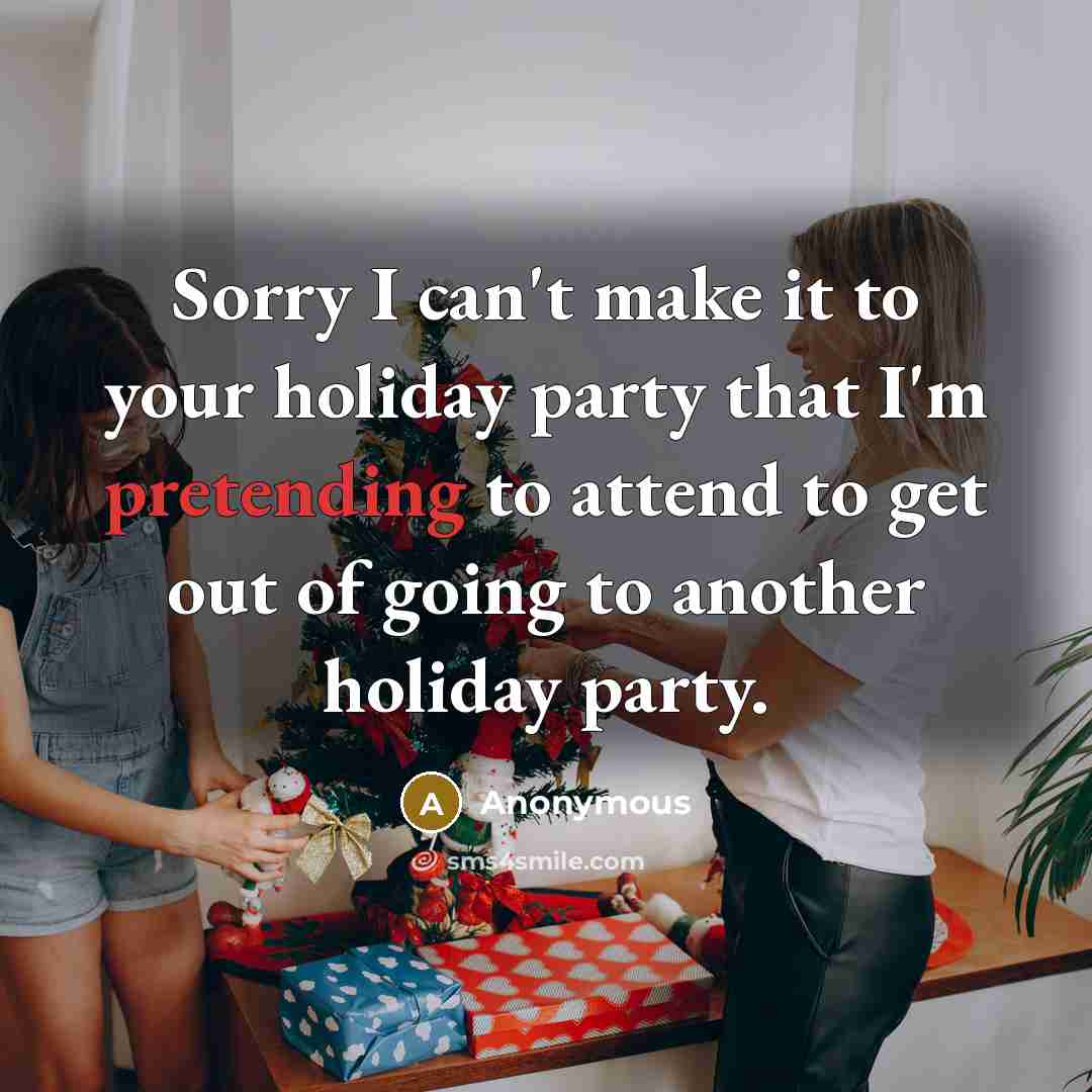 “Sorry I can't make it to your holiday party that I'm pretending to attend to get out of going to another holiday party.” quote by Anonymous