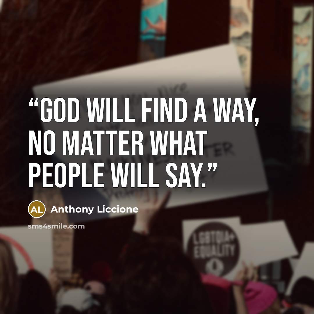“God will find a way, no matter what people will say.” quote by Anthony Liccione