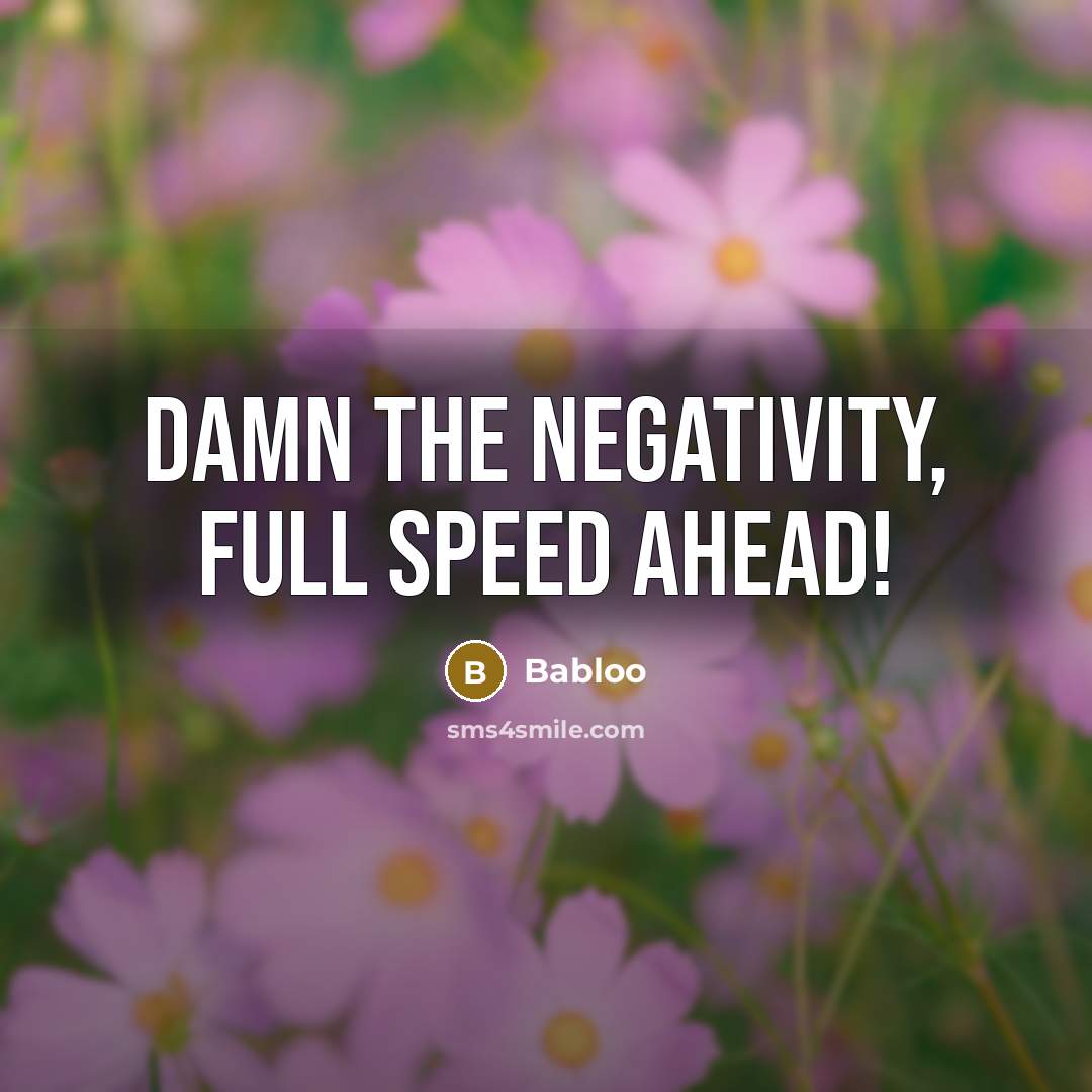“Damn the negativity, full speed ahead!” quote by Babloo