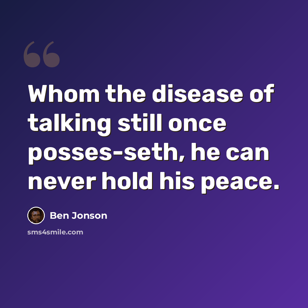“Whom the disease of talking still once posses-seth, he can never hold his peace.” quote by Ben Jonson