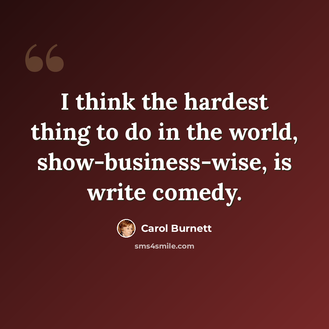“I think the hardest thing to do in the world, show-business-wise, is write comedy.” quote by Carol Burnett