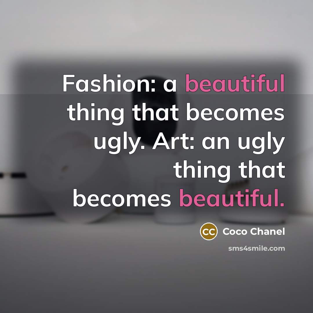“Fashion: a beautiful thing that becomes ugly. Art: an ugly thing that becomes beautiful.” quote by Coco Chanel