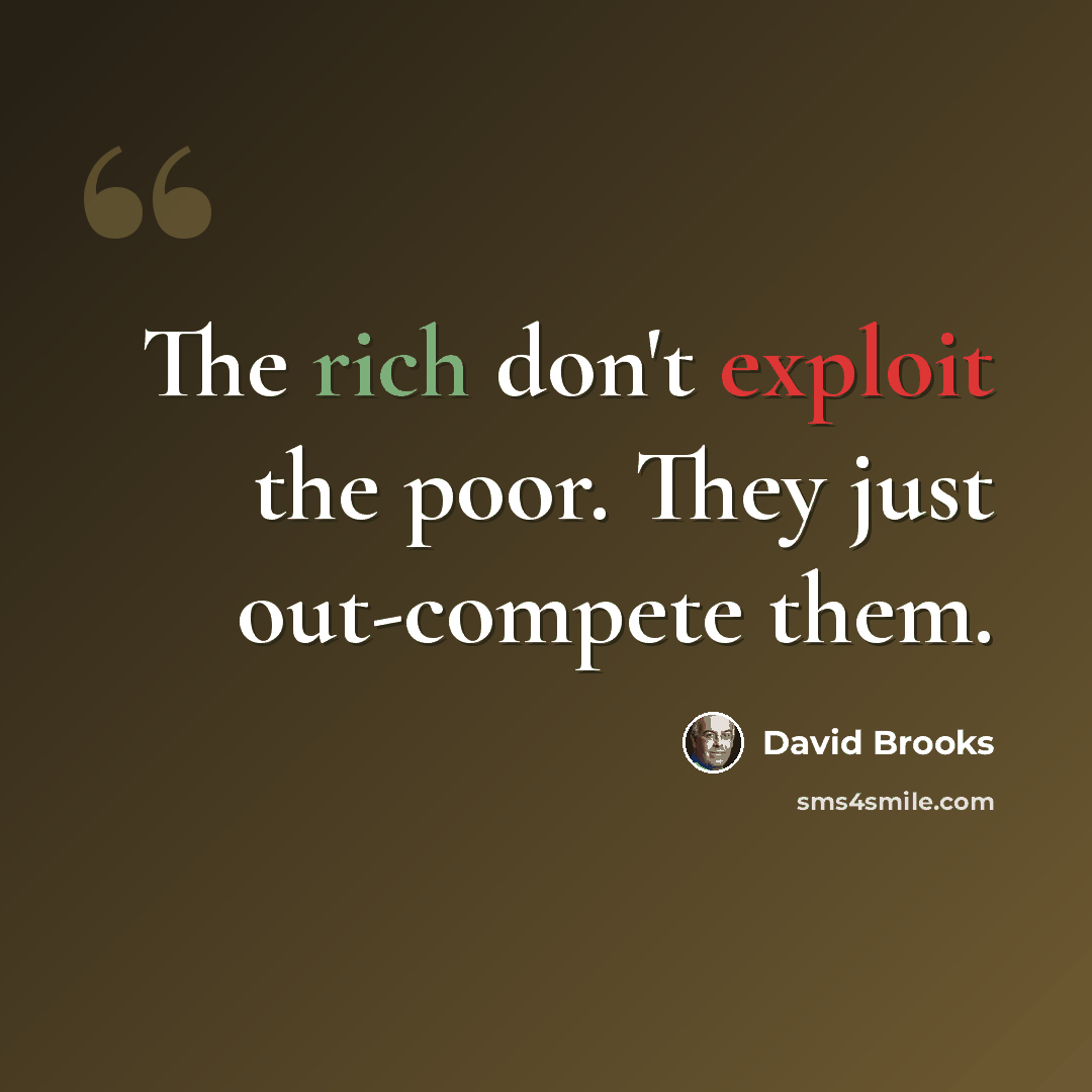 “The rich don't exploit the poor. They just out-compete them.” quote by David Brooks