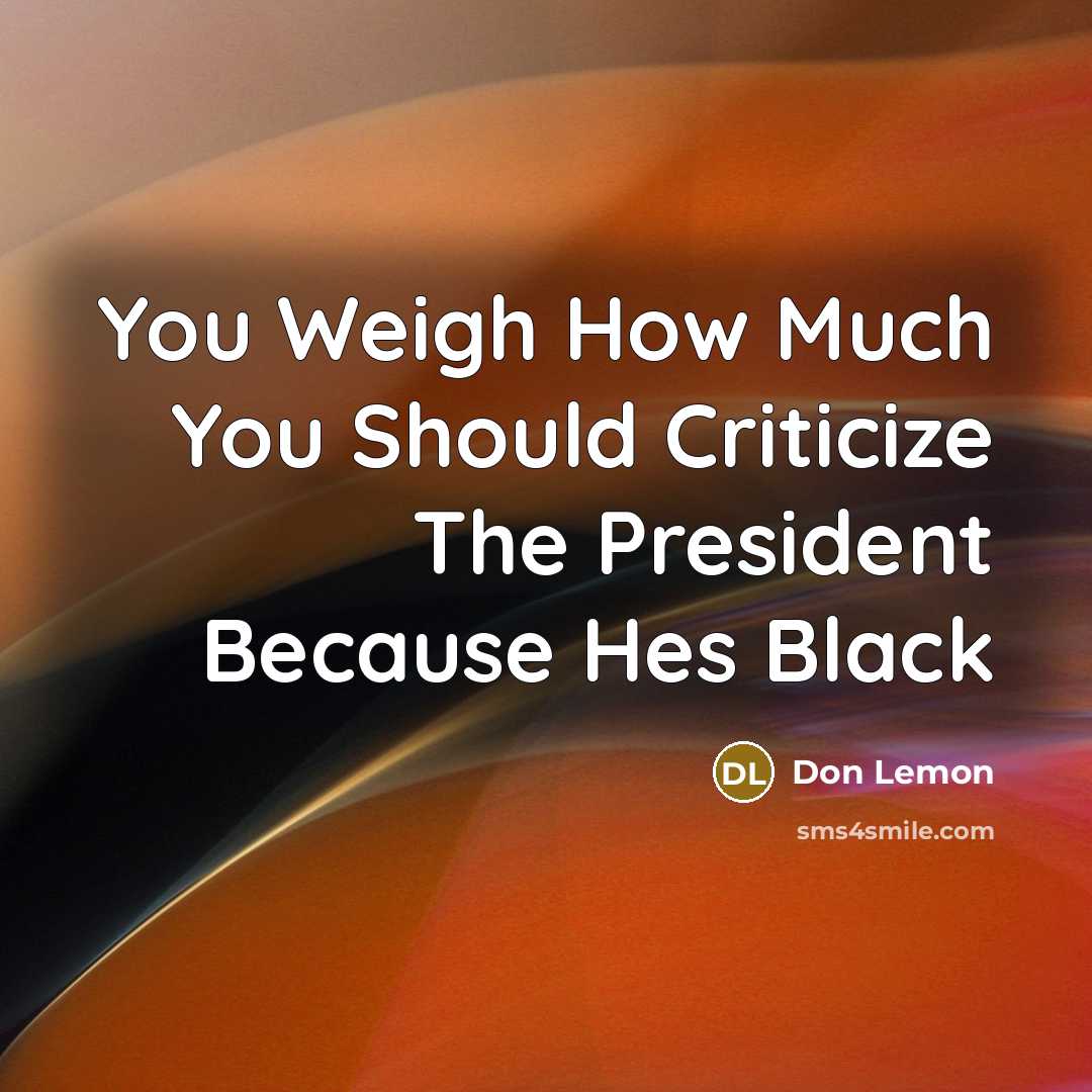 “You Weigh How Much You Should Criticize The President Because Hes Black” quote by Don Lemon